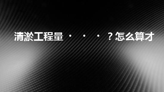 清淤工程量？怎么算才不會被坑！